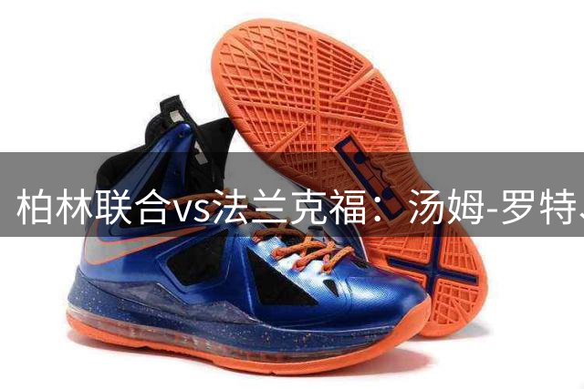 柏林联合vs法兰克福：汤姆-罗特、柳比契奇首发，科赫、沙伊比出战